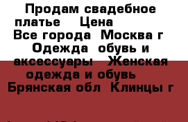 Продам свадебное платье  › Цена ­ 15 000 - Все города, Москва г. Одежда, обувь и аксессуары » Женская одежда и обувь   . Брянская обл.,Клинцы г.